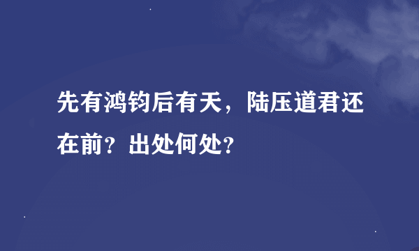 先有鸿钧后有天，陆压道君还在前？出处何处？