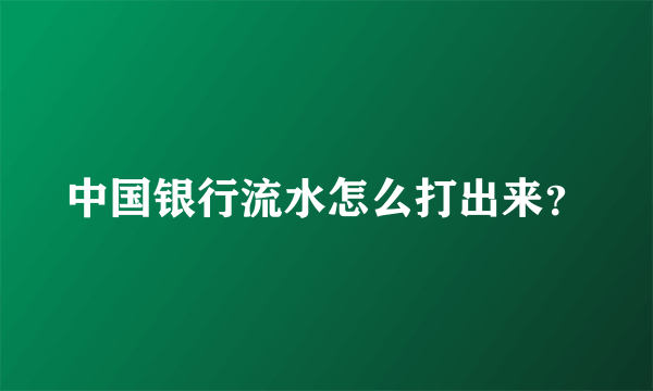 中国银行流水怎么打出来？