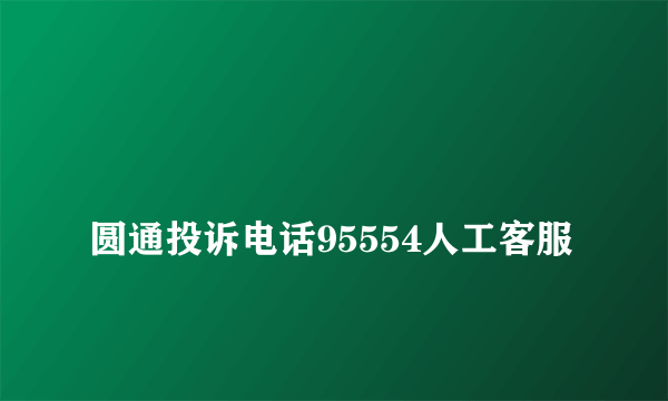 
圆通投诉电话95554人工客服
