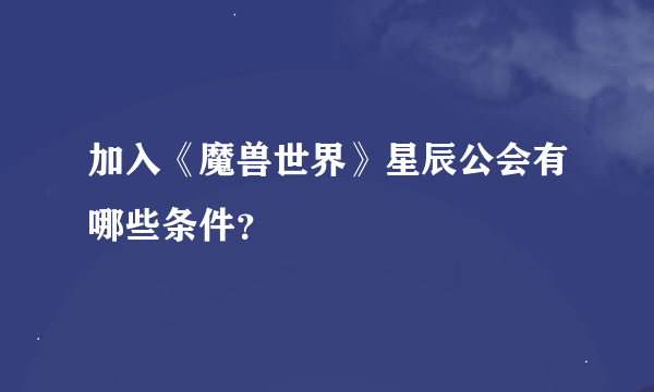 加入《魔兽世界》星辰公会有哪些条件？