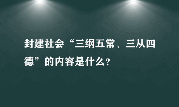 封建社会“三纲五常、三从四德”的内容是什么？