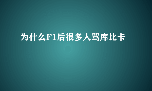 为什么F1后很多人骂库比卡