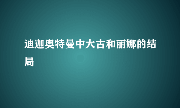 迪迦奥特曼中大古和丽娜的结局