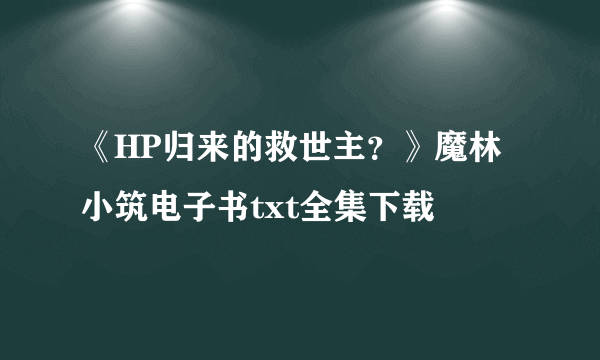 《HP归来的救世主？》魔林小筑电子书txt全集下载