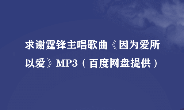 求谢霆锋主唱歌曲《因为爱所以爱》MP3（百度网盘提供）