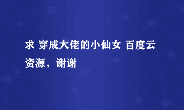 求 穿成大佬的小仙女 百度云资源，谢谢