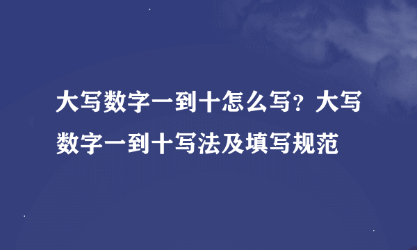 大写数字一到十怎么写？大写数字一到十写法及填写规范