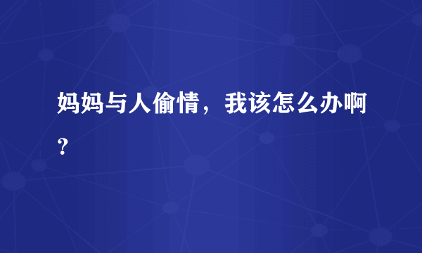 妈妈与人偷情，我该怎么办啊？