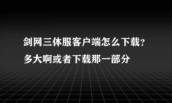 剑网三体服客户端怎么下载？多大啊或者下载那一部分