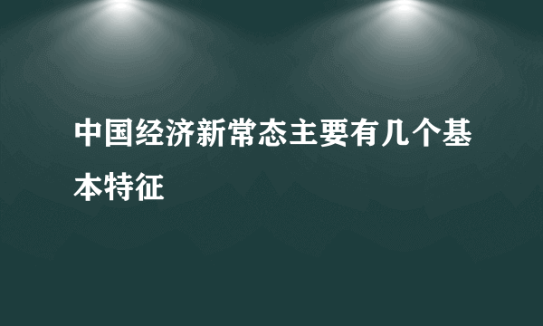 中国经济新常态主要有几个基本特征