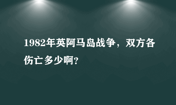 1982年英阿马岛战争，双方各伤亡多少啊？