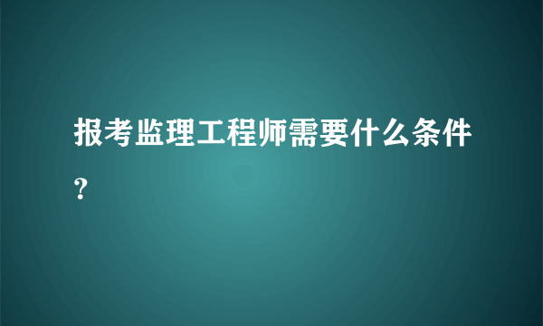 报考监理工程师需要什么条件？