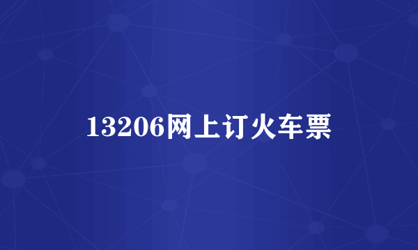 13206网上订火车票