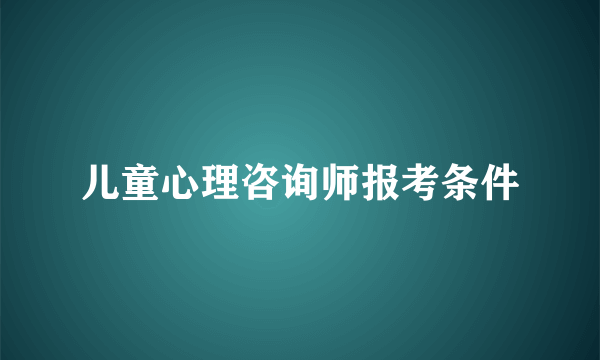 儿童心理咨询师报考条件