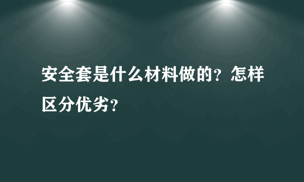 安全套是什么材料做的？怎样区分优劣？