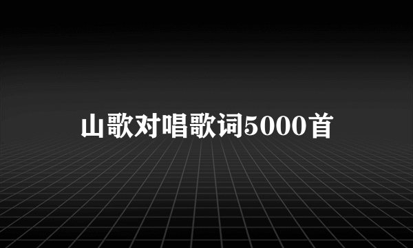 山歌对唱歌词5000首