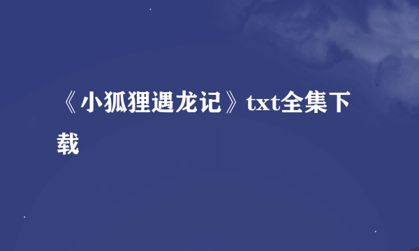 《小狐狸遇龙记》txt全集下载