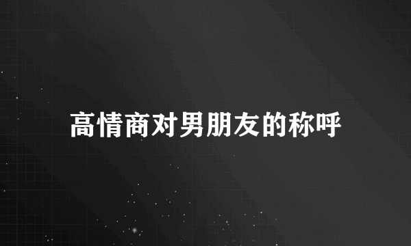 高情商对男朋友的称呼