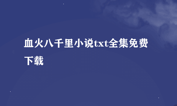 血火八千里小说txt全集免费下载