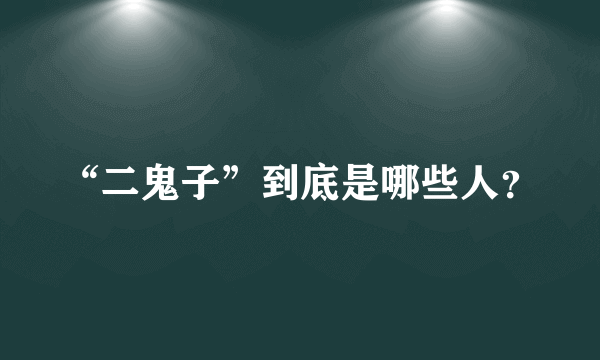 “二鬼子”到底是哪些人？