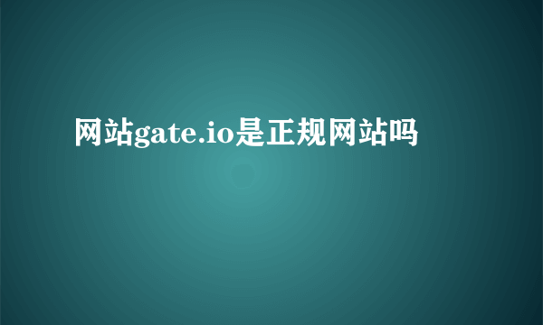 网站gate.io是正规网站吗