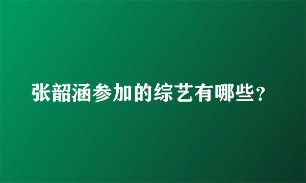 张韶涵参加的综艺有哪些？