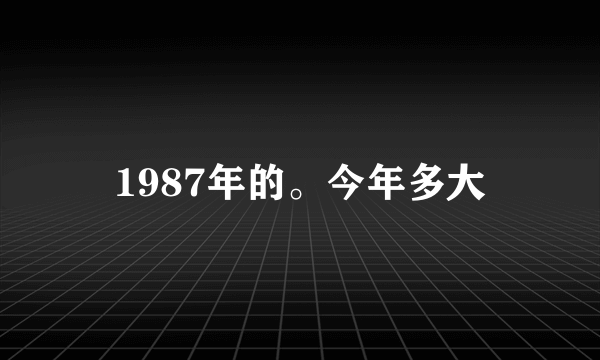 1987年的。今年多大