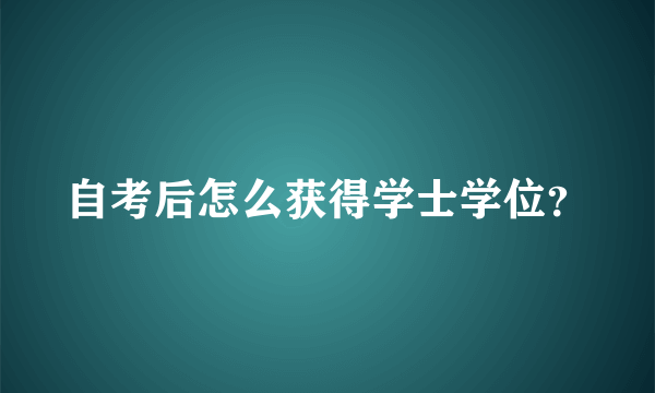 自考后怎么获得学士学位？