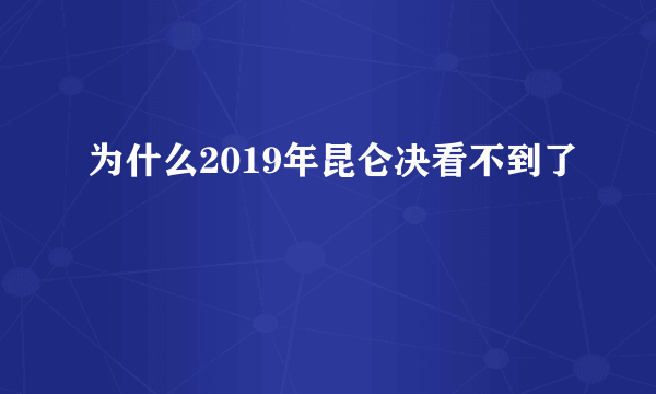 为什么2019年昆仑决看不到了