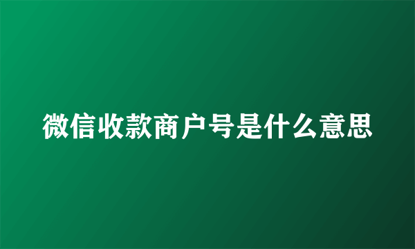 微信收款商户号是什么意思