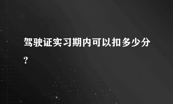 驾驶证实习期内可以扣多少分？