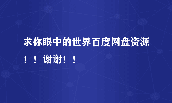 求你眼中的世界百度网盘资源！！谢谢！！