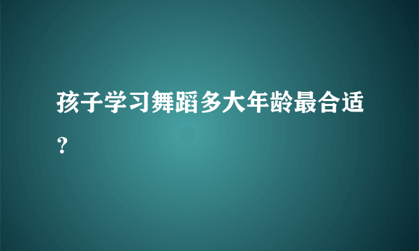 孩子学习舞蹈多大年龄最合适？