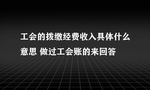 工会的拨缴经费收入具体什么意思 做过工会账的来回答