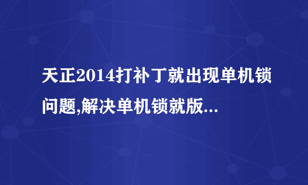 天正2014打补丁就出现单机锁问题,解决单机锁就版本过期了