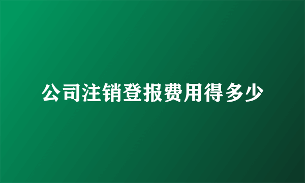 公司注销登报费用得多少