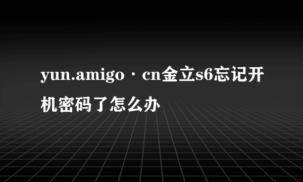 yun.amigo·cn金立s6忘记开机密码了怎么办