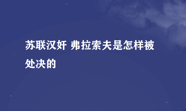 苏联汉奸 弗拉索夫是怎样被处决的