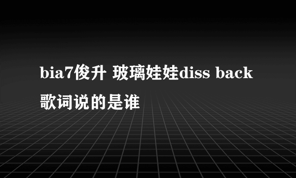 bia7俊升 玻璃娃娃diss back歌词说的是谁