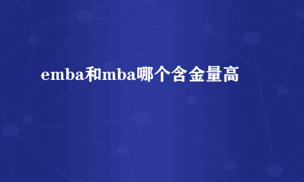 emba和mba哪个含金量高