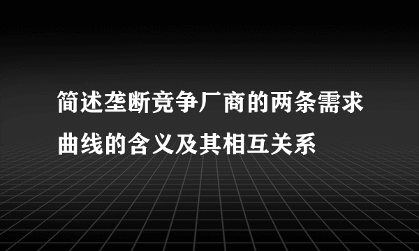 简述垄断竞争厂商的两条需求曲线的含义及其相互关系