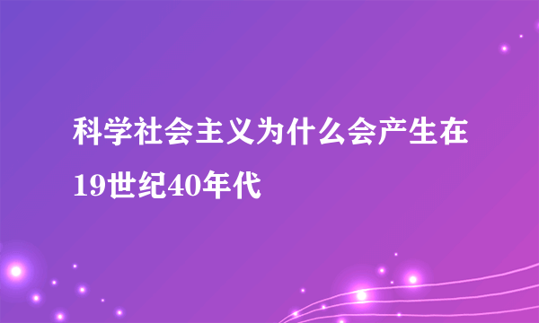 科学社会主义为什么会产生在19世纪40年代