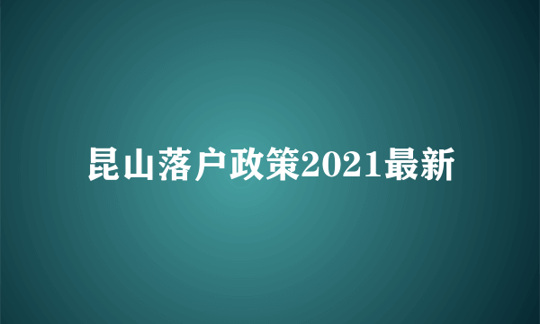 昆山落户政策2021最新