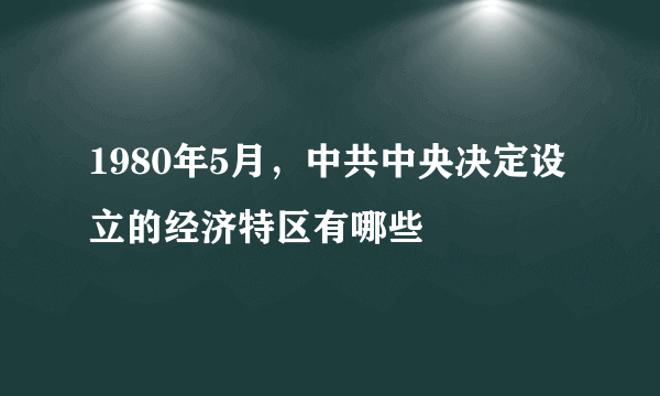 1980年5月，中共中央决定设立的经济特区有哪些