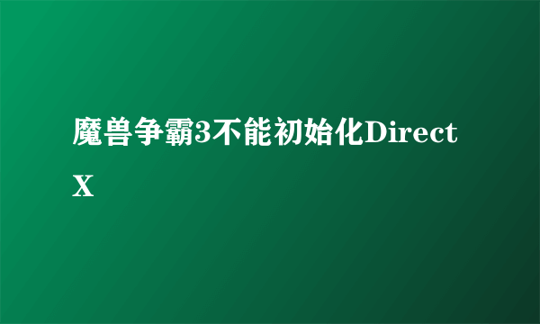 魔兽争霸3不能初始化DirectX