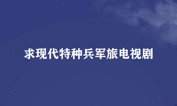 求现代特种兵军旅电视剧