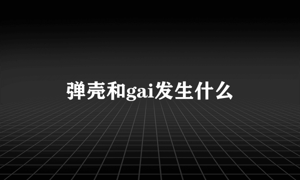 弹壳和gai发生什么