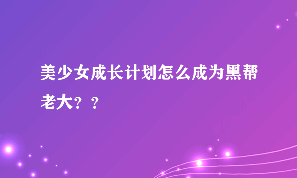 美少女成长计划怎么成为黑帮老大？？