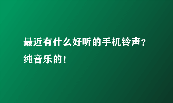 最近有什么好听的手机铃声？纯音乐的！