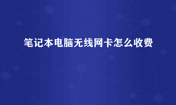 笔记本电脑无线网卡怎么收费